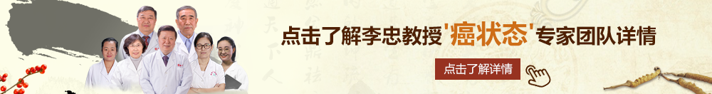 捅入女生小穴免费观看北京御方堂李忠教授“癌状态”专家团队详细信息